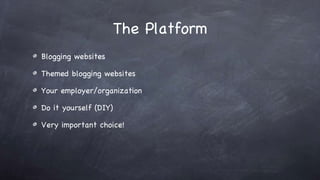 The Platform Blogging websites Themed blogging websites Your employer/organization Do it yourself (DIY) Very important choice!