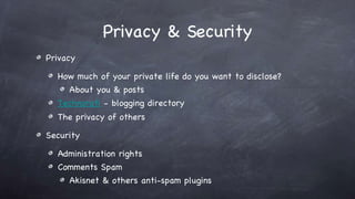 Privacy & Security Privacy How much of your private life do you want to disclose? About you & posts Technorati - blogging directory The privacy of others Security Administration rights Comments Spam Akisnet & others anti-spam plugins