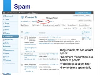 Spam Blog comments can attract spam: Comment moderation is a barrier to people You’ll need a spam filter I try to delete spam daily 10 days of spam 