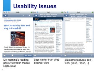 Usability Issues Who normally reads blog posts: On a mobile device On desktop PC My morning’s reading: posts viewed in mobile RSS client Less clutter than Web browser view But some features don’t work (Java, Flash, ..) 
