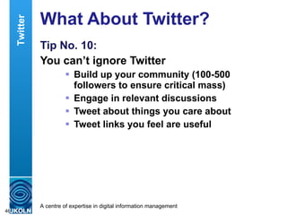 What About Twitter? Tip No. 10: You can’t ignore Twitter Build up your community (100-500 followers to ensure critical mass) Engage in relevant discussions Tweet about things you care about Tweet links you feel are useful Twitter 