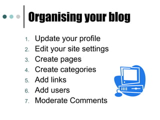 Organising your blog Update your profile Edit your site settings Create pages Create categories Add links Add users Moderate Comments 