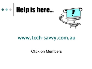Help is here… www.tech-savvy.com.au Click on Members 