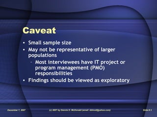 Caveat Small sample size May not be representative of larger populations Most interviewees have IT project or program management (PMO) responsibilities Findings should be viewed as exploratory 