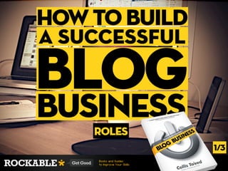 how to build
a Successful

blog
business
    roles
               1/3
 