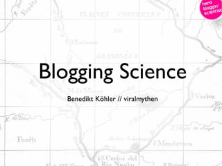 Blogging Science
Benedikt Köhler // viralmythen
 