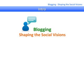Blogging ‐ Shaping the Social Visions

          Intro




        Blogging
Shaping the Social Visions
 