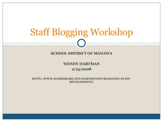 SCHOOL DISTRICT OF MANAWA WENDY HARTMAN 2/25/2008 HTTP://WWW.SLIDESHARE.NET/HARTMANWP/BLOGGING-STAFF-DEVELOPMENT/ Staff Blogging Workshop 