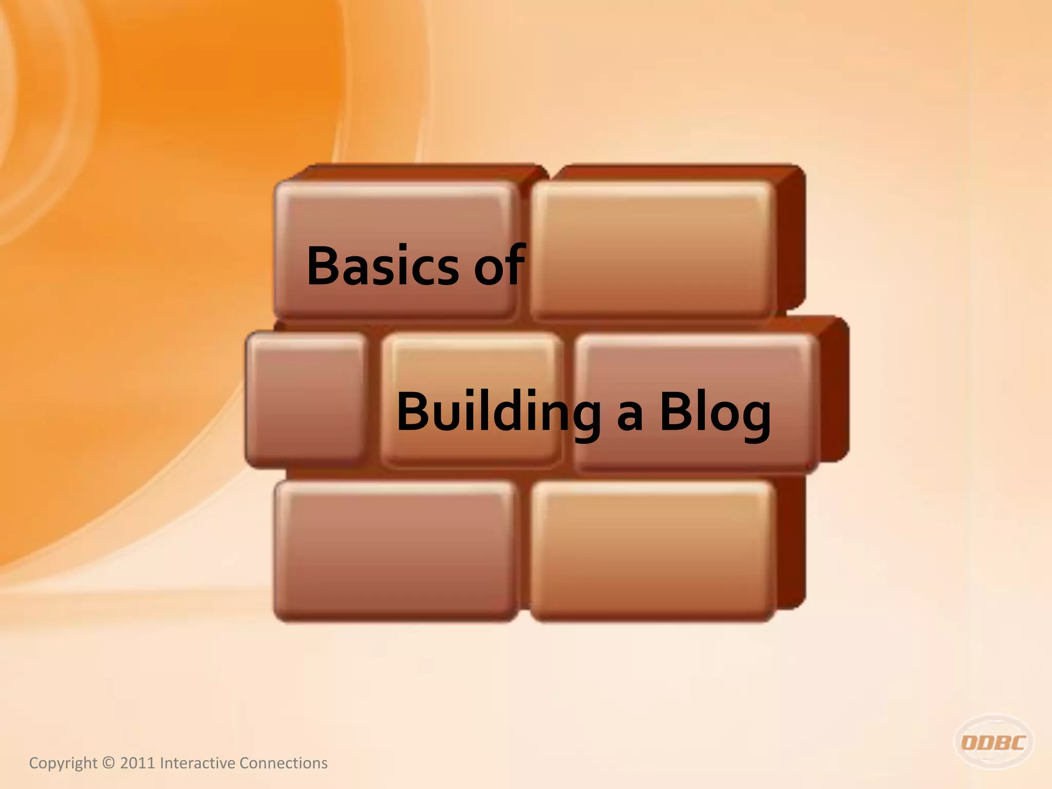 Basics of

                                           Building a Blog




Copyright © 2011 Interactive Connections
 