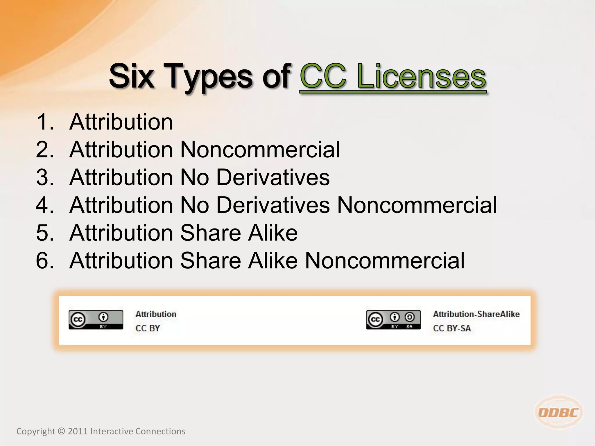 1.      Attribution
    2.      Attribution Noncommercial
    3.      Attribution No Derivatives
    4.      Attribution No Derivatives Noncommercial
    5.      Attribution Share Alike
    6.      Attribution Share Alike Noncommercial




Copyright © 2011 Interactive Connections
 