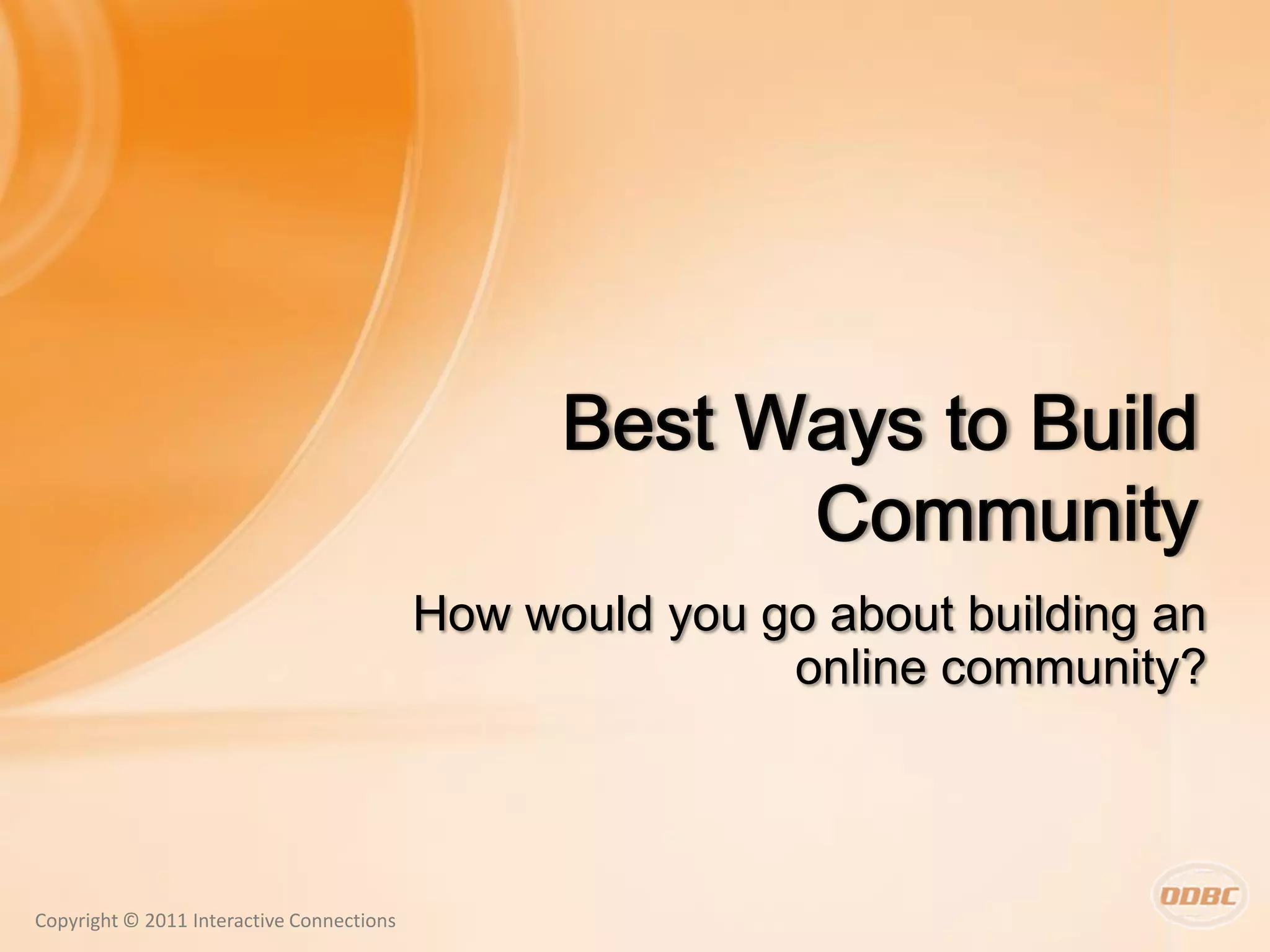 How would you go about building an
                                                          online community?



Copyright © 2011 Interactive Connections
 