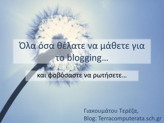 Όλα όσα θέλατε να μάθετε για
το blogging…
και φοβόσαστε να ρωτήσετε…

Γιακουμάτου Τερέζα,
Blog: Terracomputerata.sch.gr

 