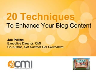 20 Techniques To Enhance Your Blog Content Joe Pulizzi Executive Director, CMI Co-Author,  Get Content Get Customers 