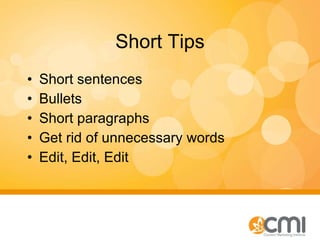Short Tips <ul><li>Short sentences </li></ul><ul><li>Bullets </li></ul><ul><li>Short paragraphs </li></ul><ul><li>Get rid ...