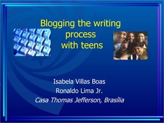 Blogging the writing  process  with teens Isabela Villas Boas Ronaldo Lima Jr. Casa Thomas Jefferson, Brasília 
