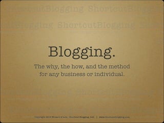 Blogging.
The why, the how, and the method
 for any business or individual.




Copyright 2013 Wizard of Ads - Shortcut Blogging, Ltd. | www.ShortcutBlogging.com
 