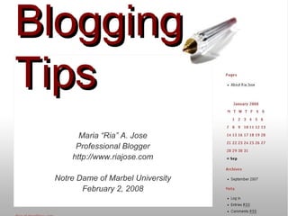Blogging Tips Maria “Ria” A. Jose Professional Blogger http://www.riajose.com Notre Dame of Marbel University February 2, 2008 