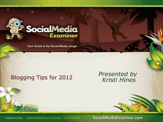 Presented by
     Blogging Tips for 2012                                                  Kristi Hines




February 19, 2013   ©2009 WhitePaperSource Publishing • Do NOT distribute
 