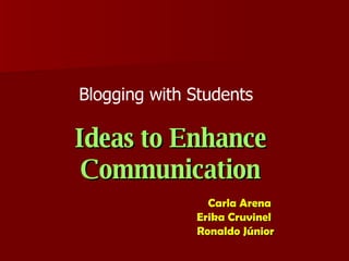 Carla Arena  Erika Cruvinel  Ronaldo Júnior Ideas to Enhance Communication Blogging with Students  
