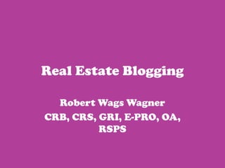 Real Estate Blogging Robert Wags Wagner CRB, CRS, GRI, E-PRO, OA, RSPS 