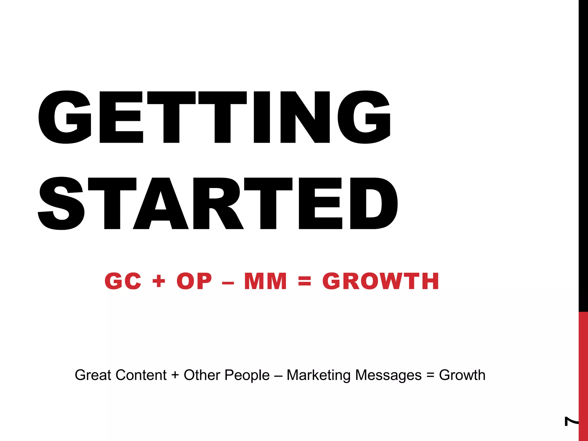 GETTING
STARTED
    GC + OP – MM = GROWTH


Great Content + Other People – Marketing Messages = Growth




                                                             7
 