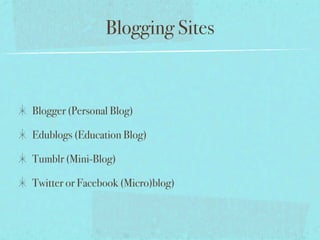 Blogging Sites



Blogger (Personal Blog)

Edublogs (Education Blog)

Tumblr (Mini-Blog)

Twitter or Facebook (Micro)blog)
 