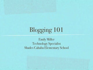 Blogging 101
          Emily Miller
     Technology Specialist
Shades Cahaba Elementary School
 