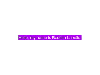 Hello, my name is Bastien Labelle. 