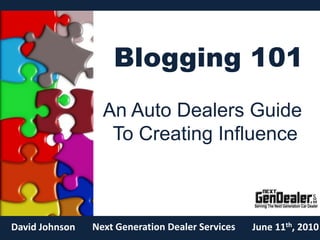 Blogging 101 An Auto Dealers Guide  To Creating Influence Next Generation Dealer Services David Johnson June 11th, 2010 