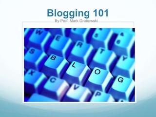 Blogging 101 By Prof. Mark Grabowski 