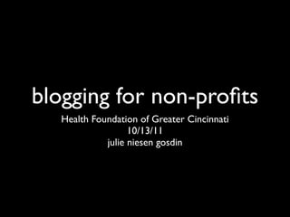 blogging for non-proﬁts
  Health Foundation of Greater Cincinnati
                  10/13/11
            julie niesen gosdin
 