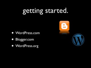 getting started.

• WordPress.com
• Blogger.com
• WordPress.org
 