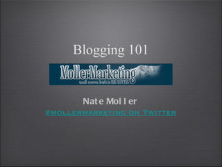Blogging 101


       Nat e Mol l er
@mollermarketing on Twitter
 