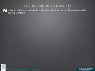 The Blogging To-Do List*
 Set up an effective website for the book and/or maybe one for your business name. (We
 can help ...