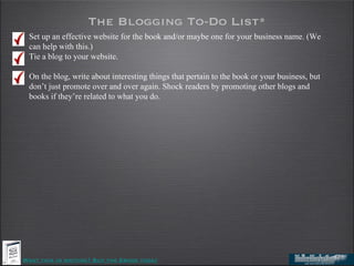 The Blogging To-Do List*
 Set up an effective website for the book and/or maybe one for your business name. (We
 can help ...