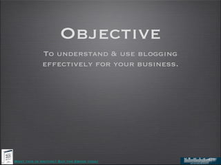 Objective
             To understand & use blogging
             effectively for your business.




Want this in writing? ...