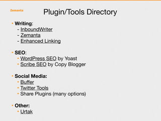Plugin/Tools Directory
• Writing:
   - InboundWriter
   - Zemanta
   - Enhanced Linking

• SEO:
   • WordPress SEO by Yoast
   • Scribe SEO by Copy Blogger

• Social Media:
   • Buffer
   • Twitter Tools
   • Share Plugins (many options)

• Other:
   • Urtak
 