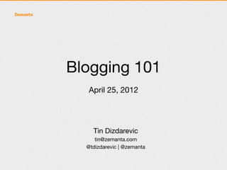 Blogging 101
  April 25, 2012




    Tin Dizdarevic
     tin@zemanta.com
  @tdizdarevic | @zemanta
 