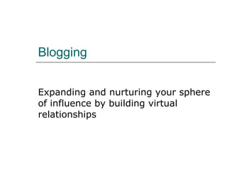 Blogging Expanding and nurturing your sphere of influence by building virtual relationships 