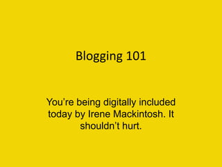 Blogging 101


You’re being digitally included
today by Irene Mackintosh. It
        shouldn’t hurt.
 