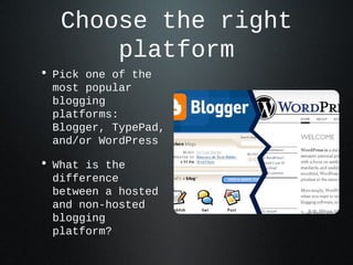 Choose the right platform
• Pick one of the most
popular blogging
platforms: Blogger,
TypePad, and/or
WordPress
• What is ...