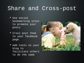Share and Cross-post
• Use social bookmarking
sites to promote your
posts
• Cross post them to your
facebook page
• Add to...