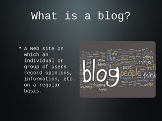 What is a blog?
• A Web site on which an
individual or group of
users record opinions,
information, etc. on a
regular basi...