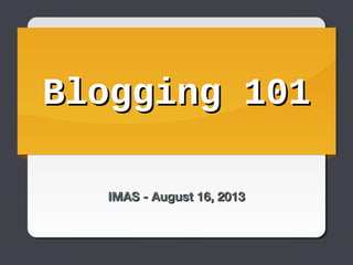 Blogging 101Blogging 101
IMAS - August 16, 2013IMAS - August 16, 2013
 