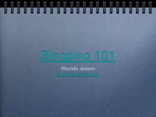 Blogging 101
Rhonda Jessen
RhondaJessen.com
 