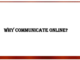 Whycommunicate online?<br />