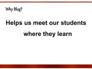 Helps us meet our students
where they learn
Why Blog?
 