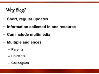 Why Blog?
• Short, regular updates
• Information collected in one resource
• Can include multimedia
• Multiple audiences
– Parents
– Students
– Colleagues
 