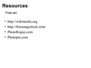 Resources
Free art
• http://wikimedia.org
• http://freerangestock.com/
• PhotoRogue.com
• Photopin.com
 