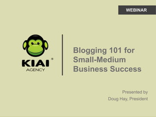 Presented by
Doug Hay, President
Blogging 101 for
Small-Medium
Business Success
WEBINAR
 